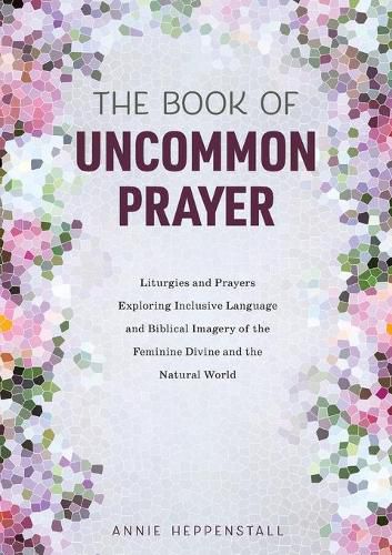 Cover image for The Book of Uncommon Prayer: Liturgies and Prayers Exploring Inclusive Language and Biblical Imagery of the Feminine Divine and the Natural World