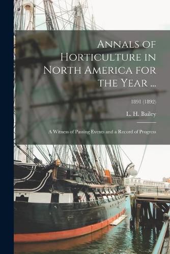 Cover image for Annals of Horticulture in North America for the Year ...: a Witness of Passing Events and a Record of Progress; 1891 (1892)