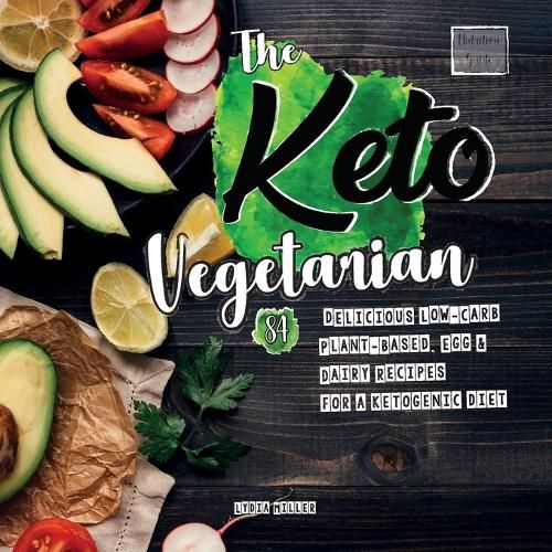 The Keto Vegetarian: 84 Delicious Low-Carb Plant-Based, Egg & Dairy Recipes For A Ketogenic Diet (Nutrition Guide)