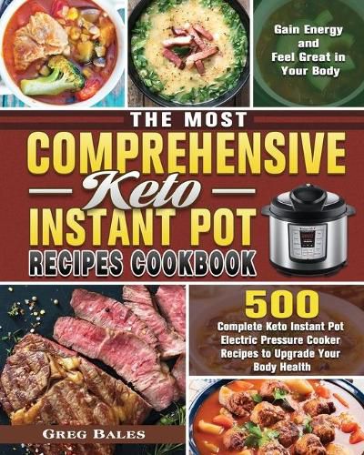 Cover image for The Most Comprehensive Keto Instant Pot Recipes Cookbook: 500 Complete Keto Instant Pot Electric Pressure Cooker Recipes to Upgrade Your Body Health, Gain Energy and Feel Great in Your Body