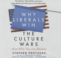 Cover image for Why Liberals Win the Culture Wars (Even When They Lose Elections): The Battles That Define America from Jefferson's Heresies to Gay Marriage