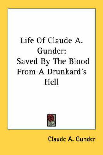 Cover image for Life of Claude A. Gunder: Saved by the Blood from a Drunkard's Hell
