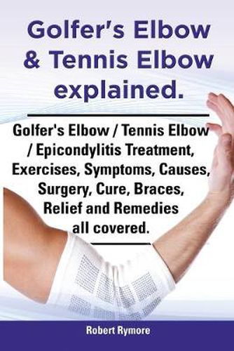 Cover image for Golfer's Elbow & Tennis Elbow explained. Golfer's Elbow / Tennis Elbow / Epicondylitis Treatment, Exercises, Symptoms, Causes, Surgery, Cure, Braces, Relief and Remedies all covered.