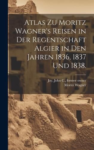 Cover image for Atlas zu Moritz Wagner's Reisen in der Regentschaft Algier in den Jahren 1836, 1837 und 1838.