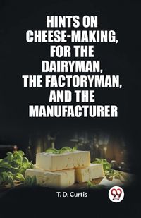 Cover image for Hints on cheese-making, for the dairyman, the factoryman, and the manufacturer