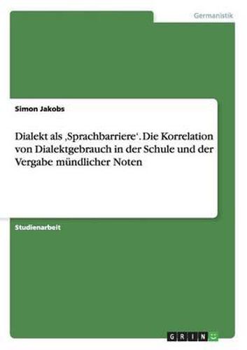 Cover image for Dialekt ALS 'sprachbarriere'. Die Korrelation Von Dialektgebrauch in Der Schule Und Der Vergabe Mundlicher Noten
