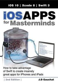 Cover image for iOS Apps for Masterminds, 2nd Edition: How to take advantage of Swift 3 to create insanely great apps for iPhones and iPads