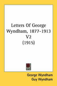 Cover image for Letters of George Wyndham, 1877-1913 V2 (1915)