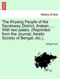 Cover image for The Khyeng People of the Sandoway District, Arakan. ... with Two Plates. (Reprinted from the Journal, Asiatic Society of Bengal, Etc.).