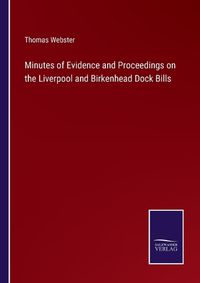 Cover image for Minutes of Evidence and Proceedings on the Liverpool and Birkenhead Dock Bills