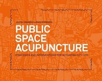 Cover image for Public Space Acupuncture: Strategies and Interventions for Activating City Life