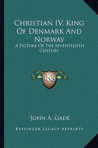 Cover image for Christian IV, King of Denmark and Norway: A Picture of the Seventeenth Century