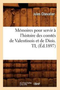 Cover image for Memoires pour servir a l'histoire des comtes de Valentinois et de Diois. TI, (Ed.1897)