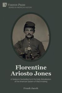 Cover image for Florentine Ariosto Jones: A Yankee in Switzerland and the Early Globalization of the American System of Watchmaking (Premium Color)