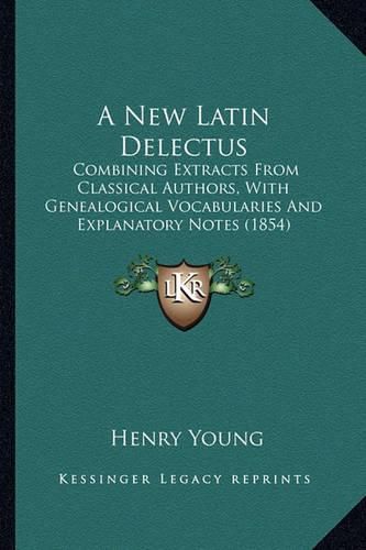 A New Latin Delectus: Combining Extracts from Classical Authors, with Genealogical Vocabularies and Explanatory Notes (1854)