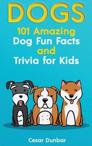 Cover image for Dogs: 101 Amazing Dog Fun Facts And Trivia For Kids - Learn To Love and Train The Perfect Dog (WITH 40+ PHOTOS!)