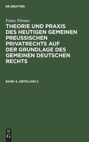 Cover image for Franz Foerster: Theorie Und PRAXIS Des Heutigen Gemeinen Preussischen Privatrechts Auf Der Grundlage Des Gemeinen Deutschen Rechts. Band 4, Abteilung 2
