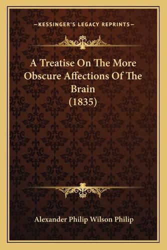 Cover image for A Treatise on the More Obscure Affections of the Brain (1835)