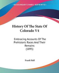 Cover image for History of the State of Colorado V4: Embracing Accounts of the Prehistoric Races and Their Remains (1895)