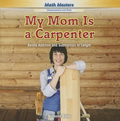 Cover image for My Mom Is a Carpenter: Relate Addition and Subtraction to Length