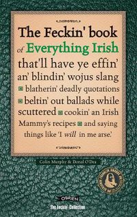 Cover image for The Feckin' Book of Everything Irish: that'll have ye effin' an' blindin' wojus slang - blatherin' deadly quotations - beltin' out ballads while scuttered - cookin' an Irish Mammy's recipe