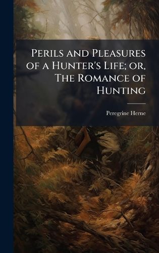 Cover image for Perils and Pleasures of a Hunter's Life; or, The Romance of Hunting