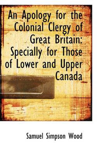 An Apology for the Colonial Clergy of Great Britain: Specially for Those of Lower and Upper Canada