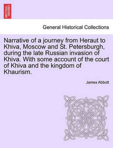 Cover image for Narrative of a Journey from Heraut to Khiva, Moscow and St. Petersburgh, During the Late Russian Invasion of Khiva. with Some Account of the Court of Khiva and the Kingdom of Khaurism.