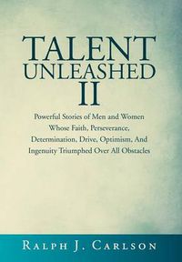 Cover image for Talent Unleashed II: Powerful Stories of Men and Women Whose Faith, Perseverance, Determination, Drive, Optimism and Ingenuity Triumphed Over All Obstacles.