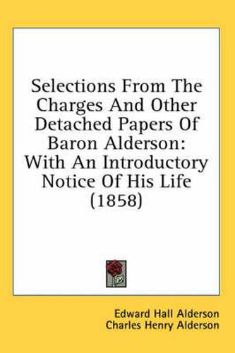 Cover image for Selections from the Charges and Other Detached Papers of Baron Alderson: With an Introductory Notice of His Life (1858)