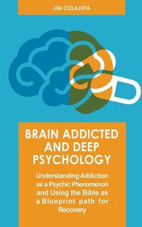 Cover image for Brain Addicted and Deep Psychology Understanding Addiction as a Psychic Phenomenon and Using the Bible as a Blueprint path for Recovery