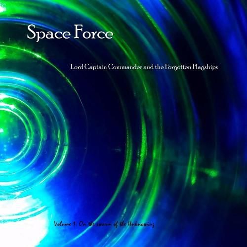 Cover image for Space Force, Lord Captain Commander and the Forgotten Flagships Volume 1: On the Swarm of the Unknowing