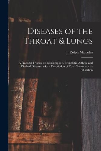 Cover image for Diseases of the Throat & Lungs [microform]: a Practical Treatise on Consumption, Bronchitis, Asthma and Kindred Diseases, With a Description of Their Treatment by Inhalation