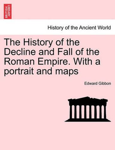 Cover image for The History of the Decline and Fall of the Roman Empire. With a portrait and maps. Vol. I. A New Edition.