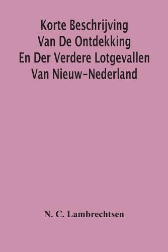 Cover image for Korte Beschrijving Van De Ontdekking En Der Verdere Lotgevallen Van Nieuw-Nederland, Weleer Eene Volkplanting Van Het Gemeenebest Der Vereenigde Nederlanden In America