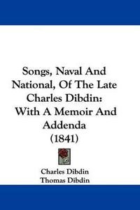 Cover image for Songs, Naval and National, of the Late Charles Dibdin: With a Memoir and Addenda (1841)