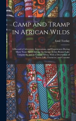 Cover image for Camp and Tramp in African Wilds; a Record of Adventure, Impressions, and Experiences During Many Years Spent Among the Savage Tribes Round Lake Tanganyika and in Central Africa, With a Description of Native Life, Character, and Customs