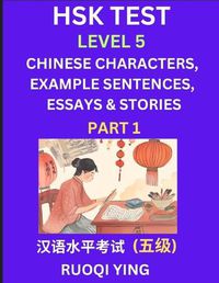 Cover image for HSK Test Level 5 (Part 1)- Chinese Characters, Example Sentences, Essays & Stories- Self-learn Mandarin Chinese Characters for Hanyu Shuiping Kaoshi (HSK 4), Easy Lessons for Beginners, Short Stories Reading Practice, Simplified Characters, Pinyin & Englis