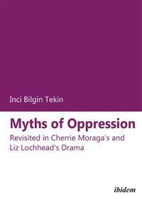 Cover image for Myths of Oppression - Revisited in Cherrie Moraga"s and Liz Lochhead"s Drama