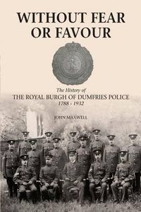 Cover image for Without Fear or Favour: The History of the Royal Burgh of Dumfries Police 1788 - 1932