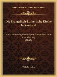 Cover image for Die Evangelisch-Lutherische Kirche in Russland Die Evangelisch-Lutherische Kirche in Russland: Nach Ihrem Gegenwartigen Stande Und Ihrer Ausdehnung (1868) Nach Ihrem Gegenwartigen Stande Und Ihrer Ausdehnung (1868)