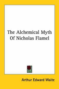 Cover image for The Alchemical Myth of Nicholas Flamel