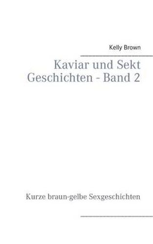 Kaviar und Sekt Geschichten - Band 2: Kurze braun-gelbe Sexgeschichten