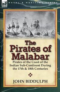 Cover image for The Pirates of Malabar: Pirates of the Coast of the Indian Sub-Continent During the 17th & 18th Centuries