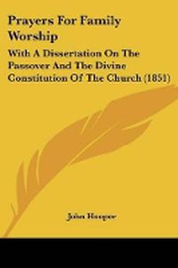 Cover image for Prayers For Family Worship: With A Dissertation On The Passover And The Divine Constitution Of The Church (1851)