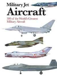 Cover image for Military Jet Aircraft: 300 of the World's Greatest Military Jet Aircraft