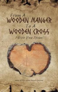 Cover image for From A Wooden Manger To A Wooden Cross: I Give You Jesus!!!