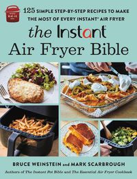 Cover image for The Instant (R) Air Fryer Bible: 125 Simple Step-by-Step Recipes to Make the Most of Every Instant (R) Air Fryer