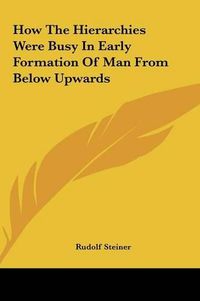 Cover image for How the Hierarchies Were Busy in Early Formation of Man from Below Upwards