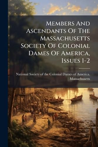 Cover image for Members And Ascendants Of The Massachusetts Society Of Colonial Dames Of America, Issues 1-2